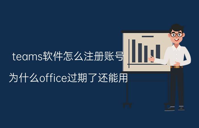 teams软件怎么注册账号 为什么office过期了还能用？